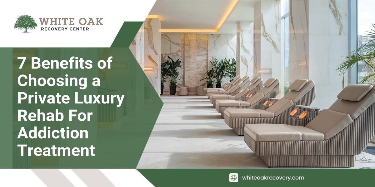 7 Benefits of Choosing a Private Luxury Rehab For Addiction Treatment